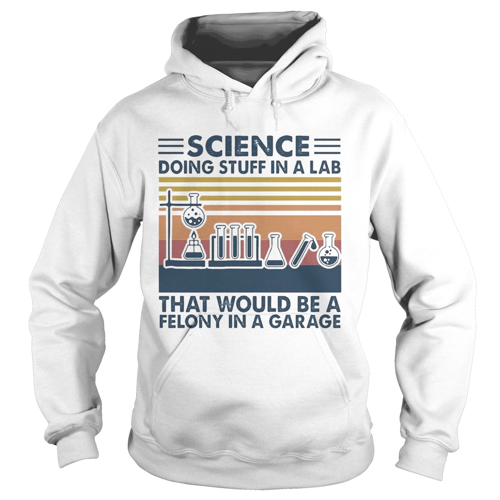Science Doing Stuff In A Lab That Would Be A Felony In A Garage Vintage Hoodie