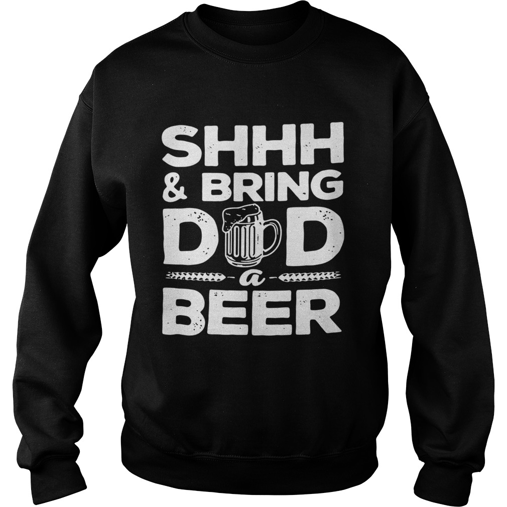Shhh And Bring Dad A Beer Sweatshirt