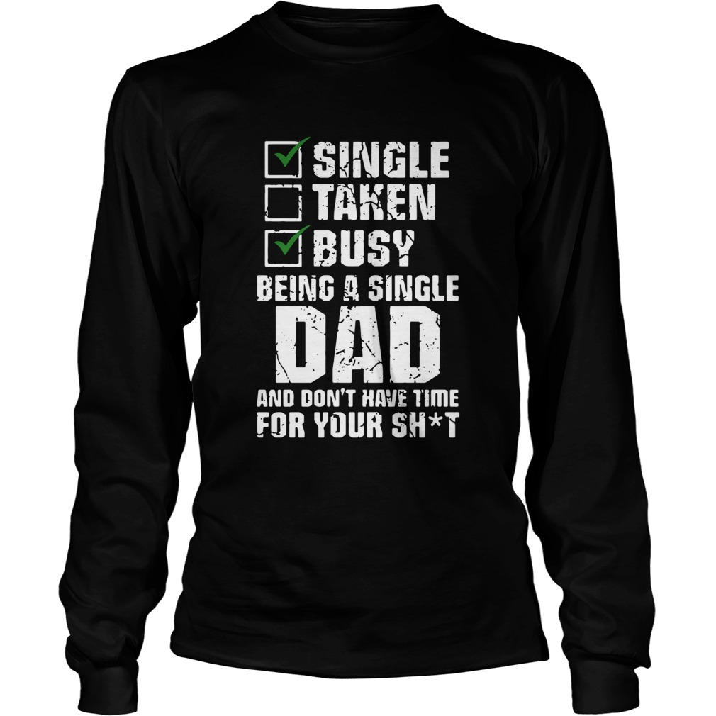 Single Taken Busy Being A Single Dad And Dont Have Time For Your Shit Long Sleeve