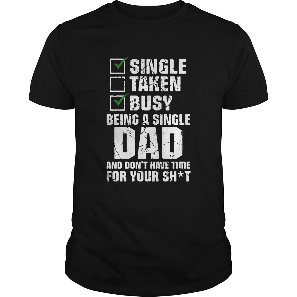 Single Taken Busy Being A Single Dad And Dont Have Time For Your Shit shirt
