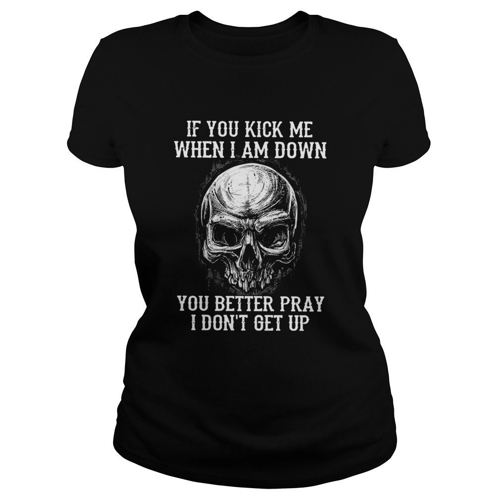 Skull If You Kick Me When I Am Down You Better Pray I Dont Get Up Classic Ladies