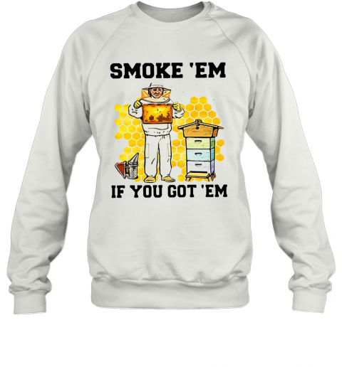 Smoke ‘Em If You Got ‘Em Get The Honey T-Shirt Unisex Sweatshirt
