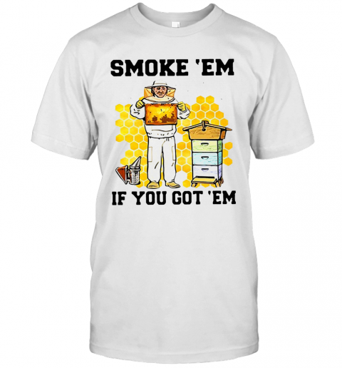 Smoke ‘Em If You Got ‘Em Get The Honey T-Shirt