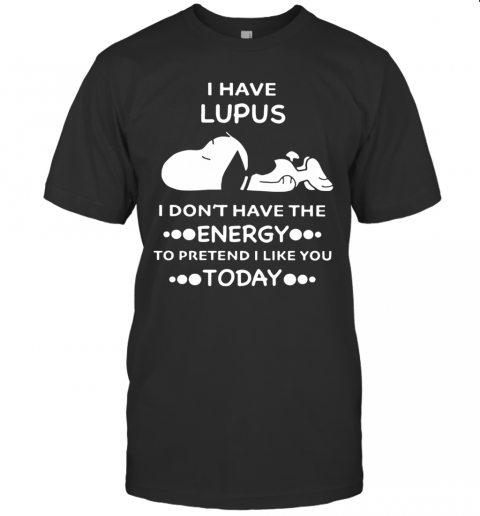 Snoopy I Have Lupus I Don'T Have The Energy To Pretend I Like You Today T-Shirt