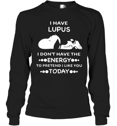 Snoopy I Have Lupus I Don'T Have The Energy To Pretend I Like You Today T-Shirt Long Sleeved T-shirt 