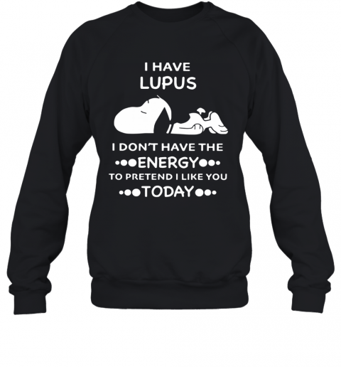 Snoopy I Have Lupus I Don'T Have The Energy To Pretend I Like You Today T-Shirt Unisex Sweatshirt