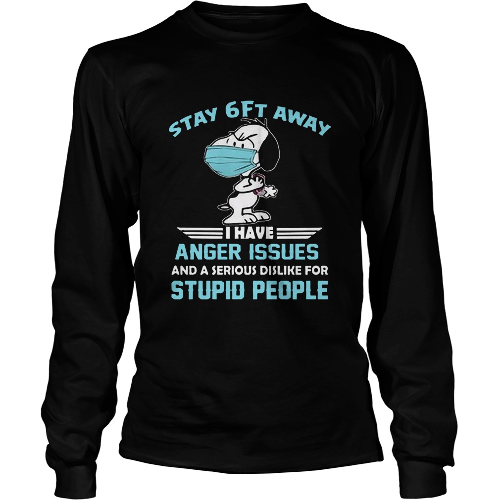 Snoopy Wear Mask Stay 6ft Away I Have Anger Issues And A Serious Dislike For Stupid People Long Sleeve