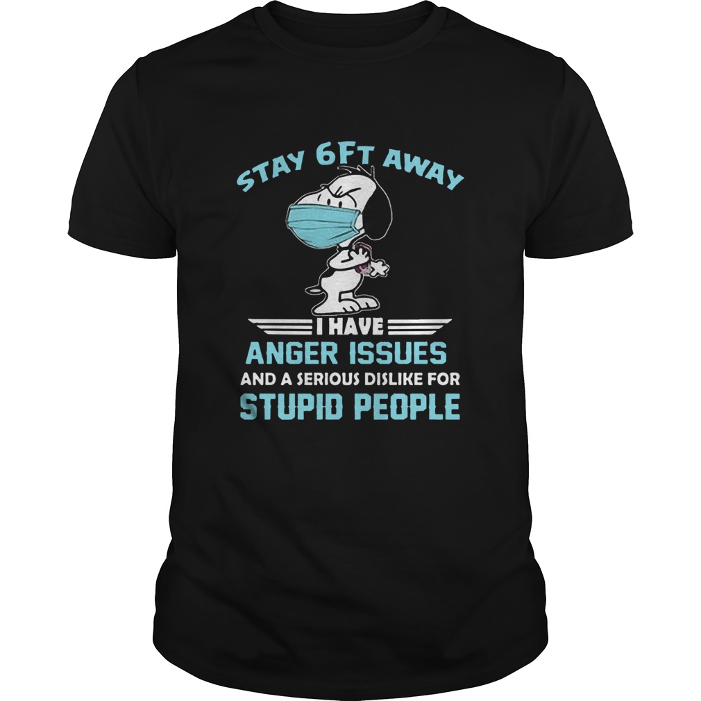 Snoopy Wear Mask Stay 6ft Away I Have Anger Issues And A Serious Dislike For Stupid People shirt
