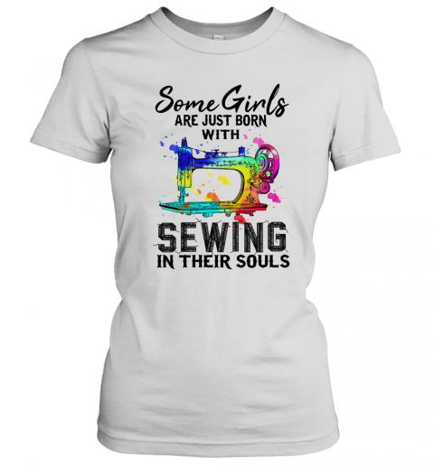 Some Girls Are Just Born With Sewing In Their Souls T-Shirt Classic Women's T-shirt