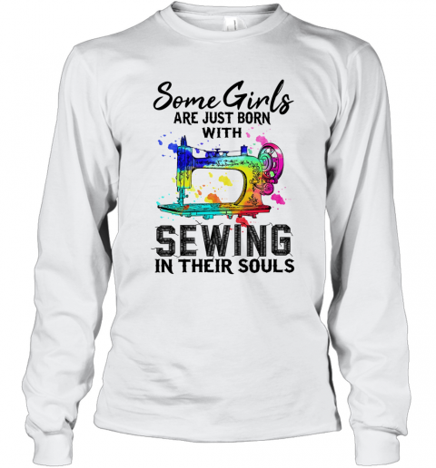 Some Girls Are Just Born With Sewing In Their Souls T-Shirt Long Sleeved T-shirt 