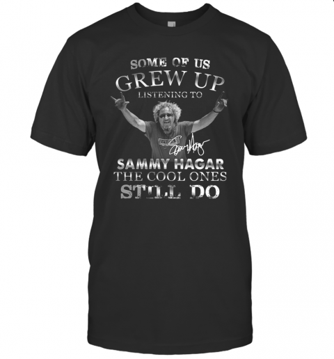 Some Of Us Grew Up Listening To Sammy Hagar The Cool Ones Still Do Signature T-Shirt