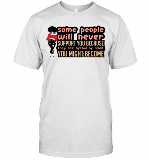 Some People Will Never Support You Because They Are Afraid Of What You Might Become T-Shirt