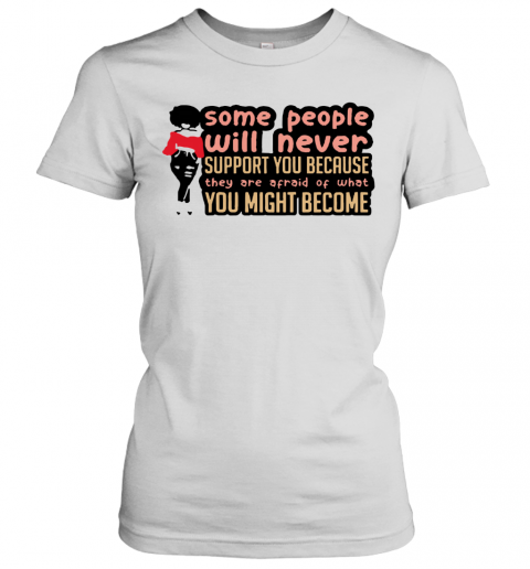 Some People Will Never Support You Because They Are Afraid Of What You Might Become T-Shirt Classic Women's T-shirt