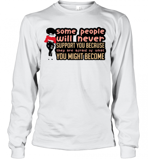 Some People Will Never Support You Because They Are Afraid Of What You Might Become T-Shirt Long Sleeved T-shirt 