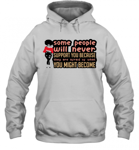 Some People Will Never Support You Because They Are Afraid Of What You Might Become T-Shirt Unisex Hoodie