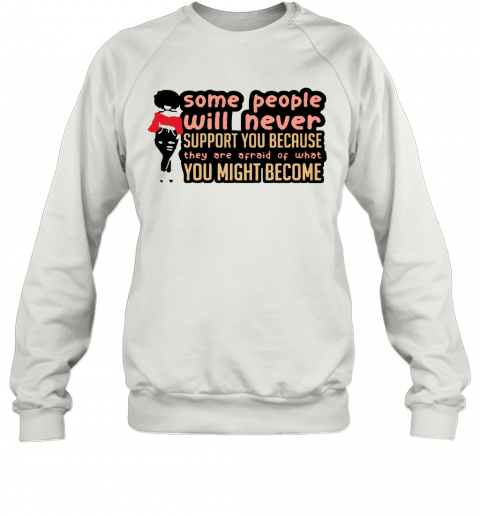 Some People Will Never Support You Because They Are Afraid Of What You Might Become T-Shirt Unisex Sweatshirt