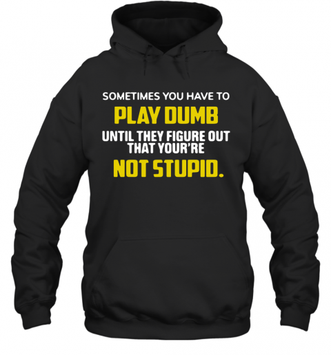 Sometimes You Have To Play Dumb Until They Figure Out That Your'Re Not Stupid T-Shirt Unisex Hoodie