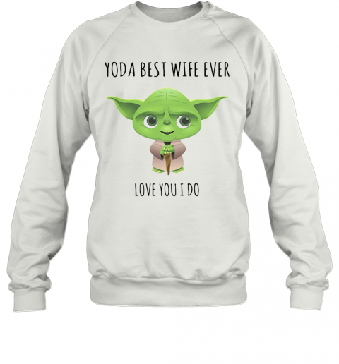 Star Wars Baby Yoda Best Wife Ever Love You I Do T-Shirt Unisex Sweatshirt