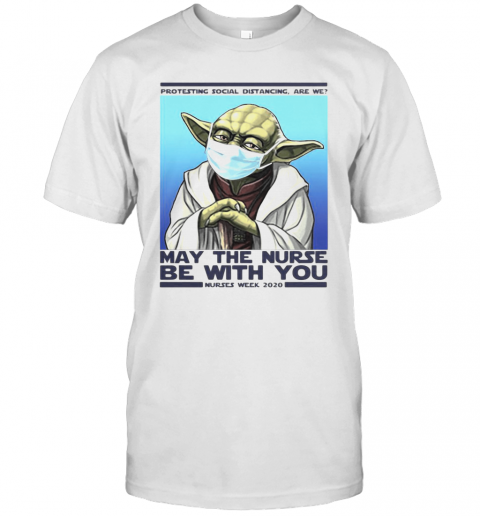 Star Wars Yoda Protesting Social Distancing Are We May The Nurse Be With You Nurses Week 2020 Mask Covid 19 T-Shirt