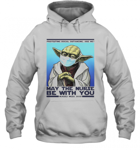 Star Wars Yoda Protesting Social Distancing Are We May The Nurse Be With You Nurses Week 2020 Mask Covid 19 T-Shirt Unisex Hoodie