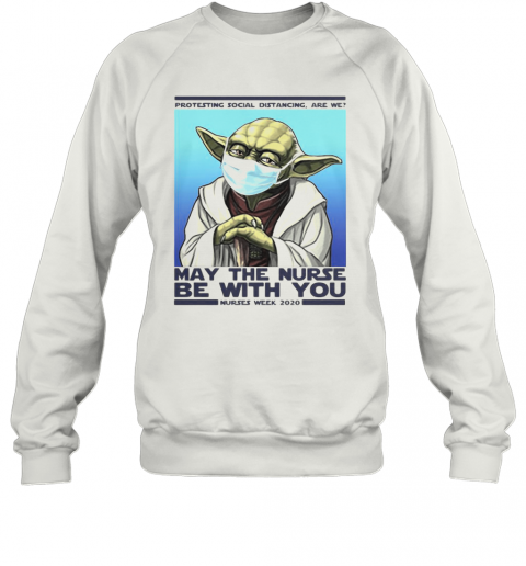 Star Wars Yoda Protesting Social Distancing Are We May The Nurse Be With You Nurses Week 2020 Mask Covid 19 T-Shirt Unisex Sweatshirt