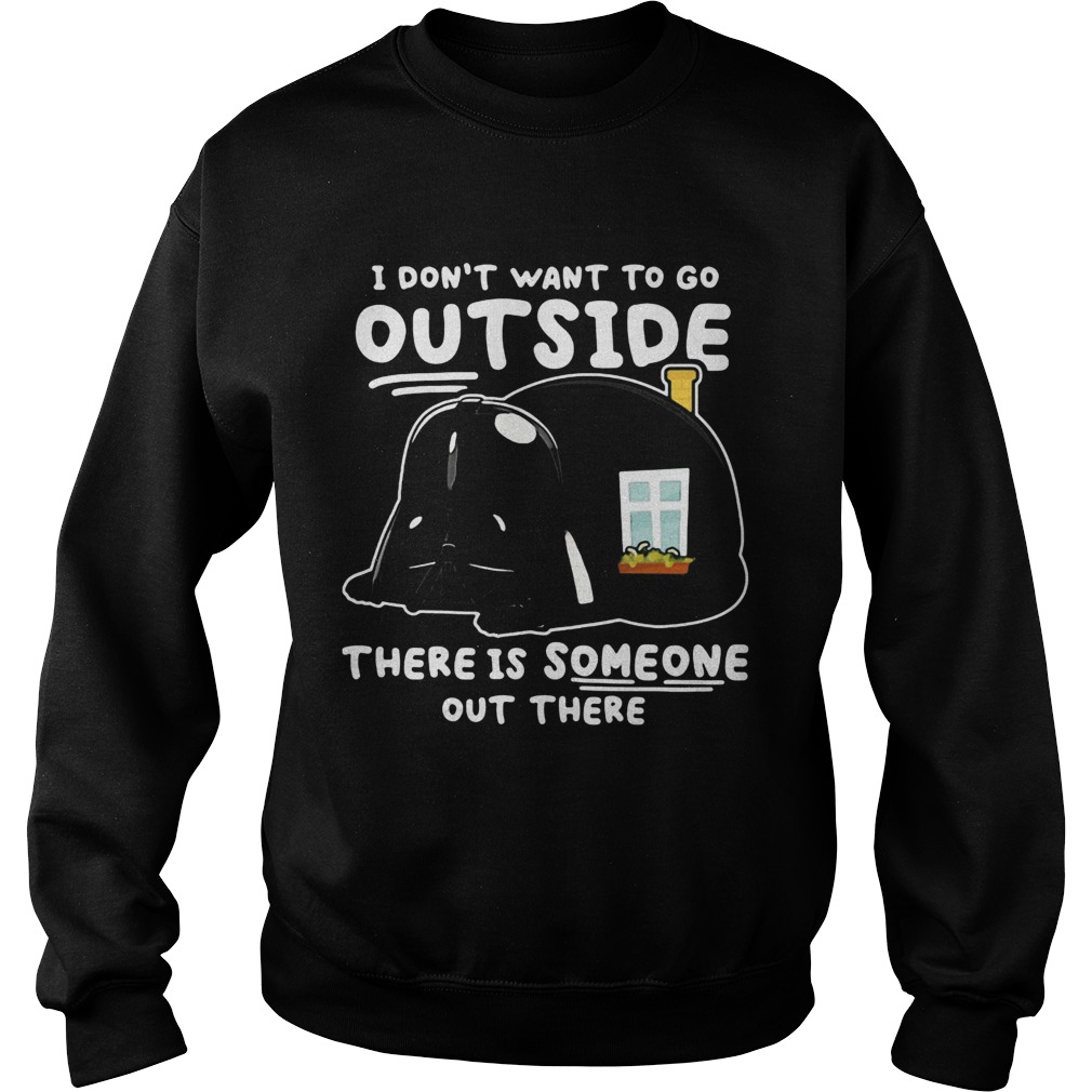 Star wars darth vader home i dont want to go outside there is someone out there Sweatshirt