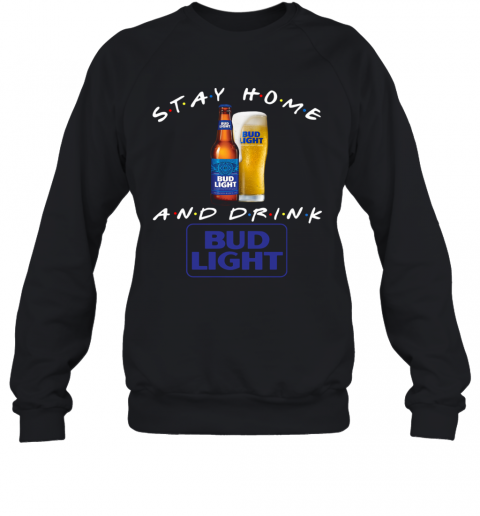 Stay Home And Drink Bud Light T-Shirt Unisex Sweatshirt