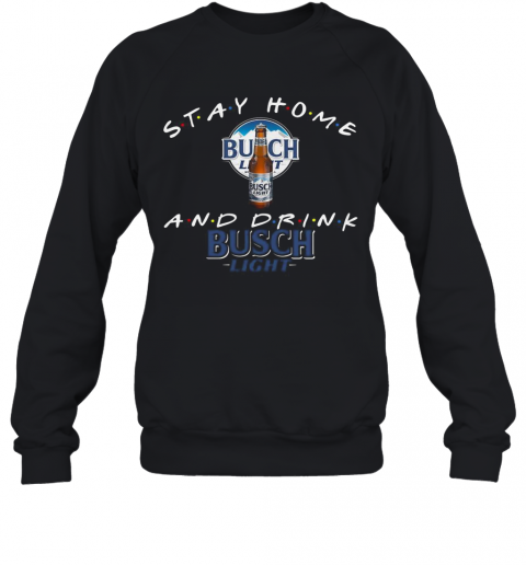 Stay Home And Drink Busch Light T-Shirt Unisex Sweatshirt