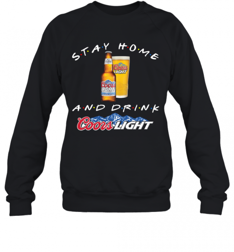 Stay Home And Drink Coors Light T-Shirt Unisex Sweatshirt