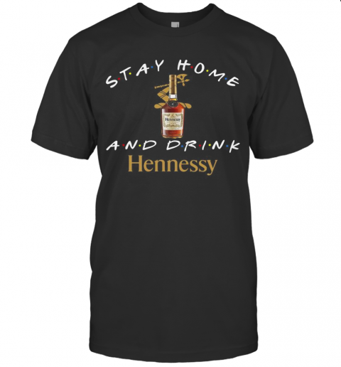 Stay Home And Drink Hennessy T-Shirt