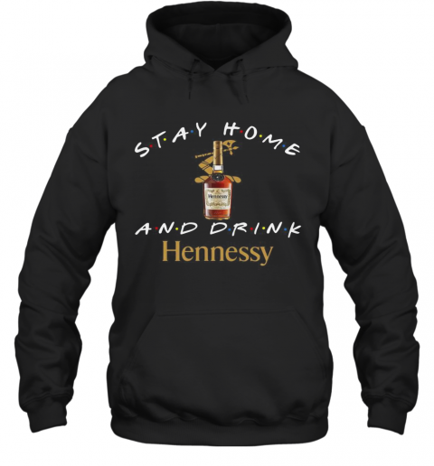 Stay Home And Drink Hennessy T-Shirt Unisex Hoodie