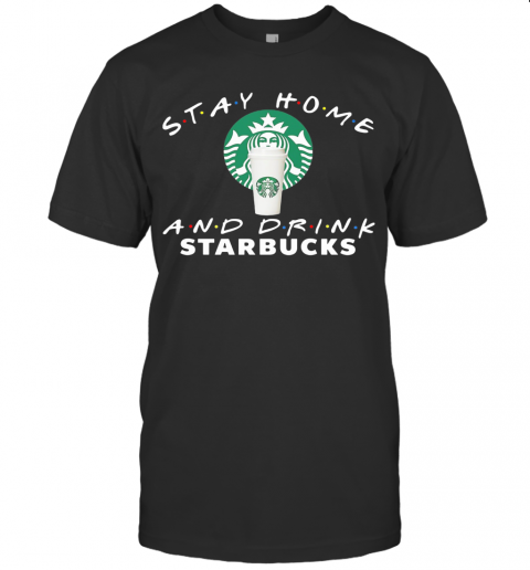 Stay Home And Drink Starbucks T-Shirt