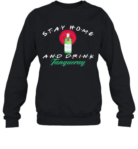 Stay Home And Drink Tanqueray T-Shirt Unisex Sweatshirt