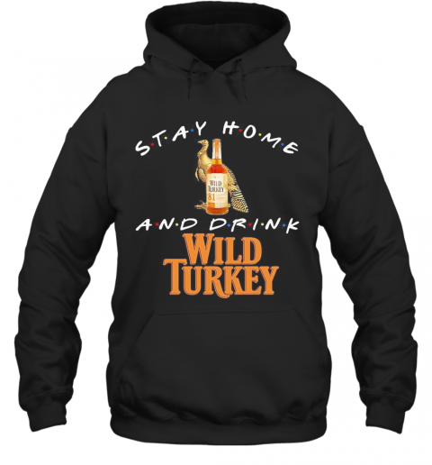 Stay Home And Drink Wild Turkey T-Shirt Unisex Hoodie