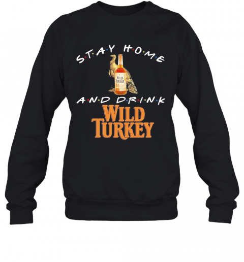 Stay Home And Drink Wild Turkey T-Shirt Unisex Sweatshirt
