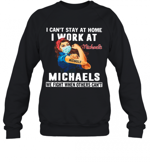Strong Woman Face Mask I Can'T Stay At Home I Work At Michaels We Fight When Others Can'T T-Shirt Unisex Sweatshirt