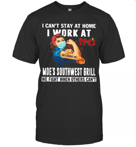 Strong Woman Face Mask I Can'T Stay At Home I Work At Moe'S Southwest Grill We Fight When Others Can'T T-Shirt