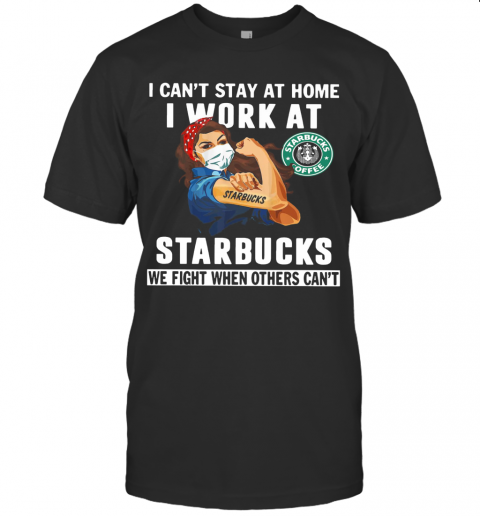 Strong Woman Face Mask I Can'T Stay At Home I Work At Starbucks We Fight When Others Can'T T-Shirt