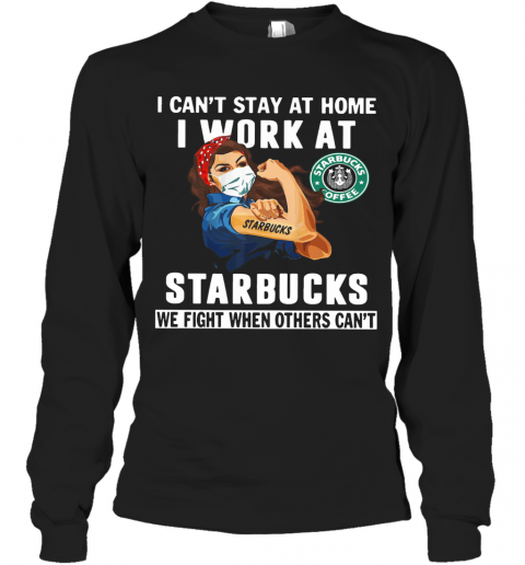 Strong Woman Face Mask I Can'T Stay At Home I Work At Starbucks We Fight When Others Can'T T-Shirt Long Sleeved T-shirt 