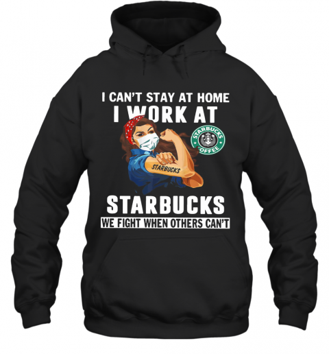 Strong Woman Face Mask I Can'T Stay At Home I Work At Starbucks We Fight When Others Can'T T-Shirt Unisex Hoodie