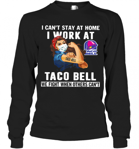 Strong Woman Face Mask I Can'T Stay At Home I Work At Taco Bell We Fight When Others Can'T T-Shirt Long Sleeved T-shirt 