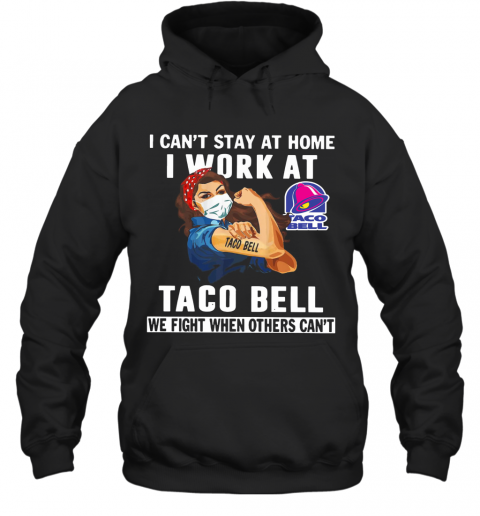 Strong Woman Face Mask I Can'T Stay At Home I Work At Taco Bell We Fight When Others Can'T T-Shirt Unisex Hoodie