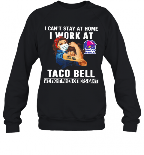 Strong Woman Face Mask I Can'T Stay At Home I Work At Taco Bell We Fight When Others Can'T T-Shirt Unisex Sweatshirt