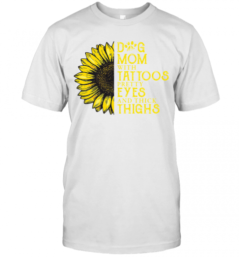 Sunflower Dog Mom With Tattoos Pretty Eyes And Thick Thighs T-Shirt
