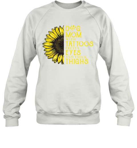 Sunflower Dog Mom With Tattoos Pretty Eyes And Thick Thighs T-Shirt Unisex Sweatshirt