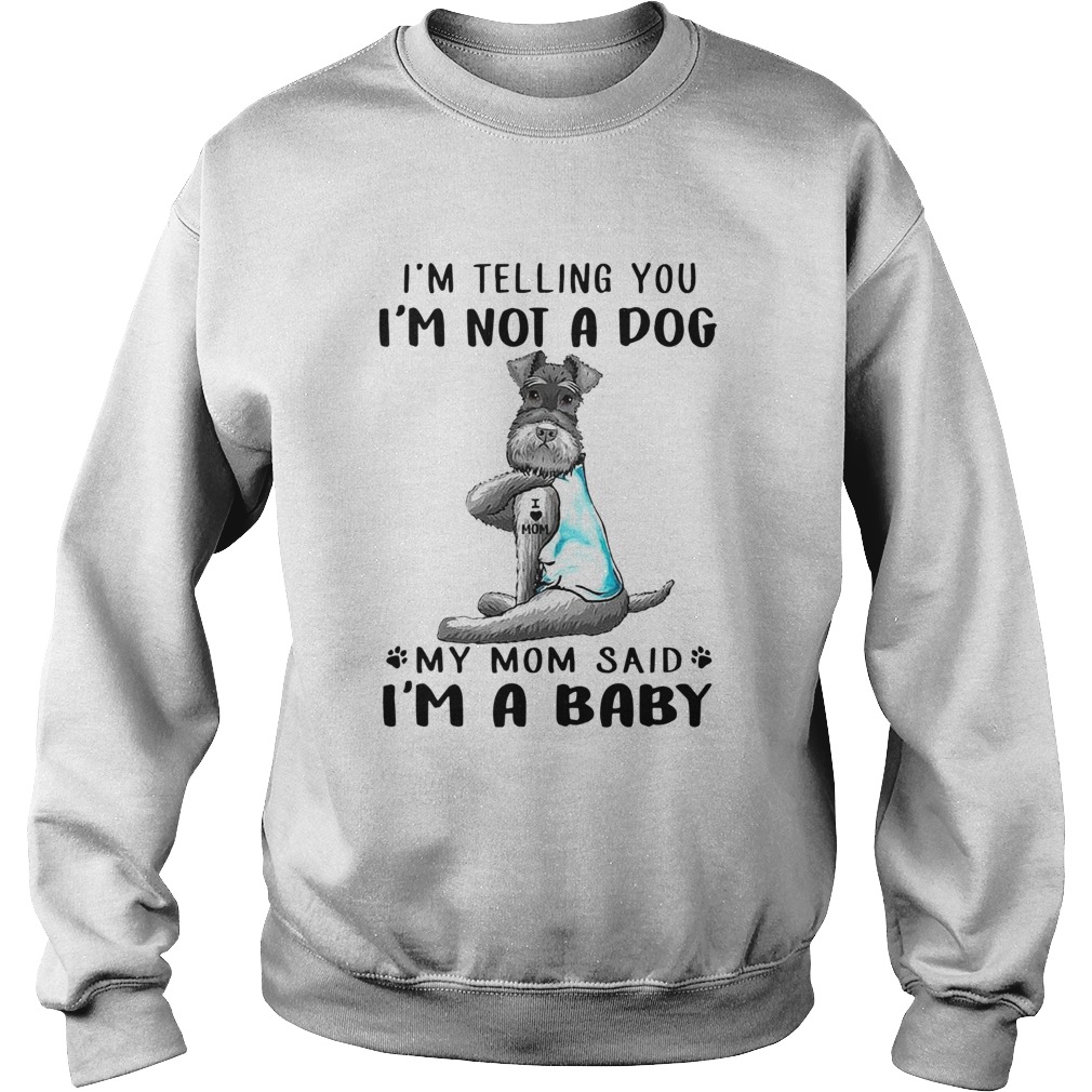 Tattoos Schnauzer Im Telling You Im Not A Dog My Mom Said Im A Baby Sweatshirt