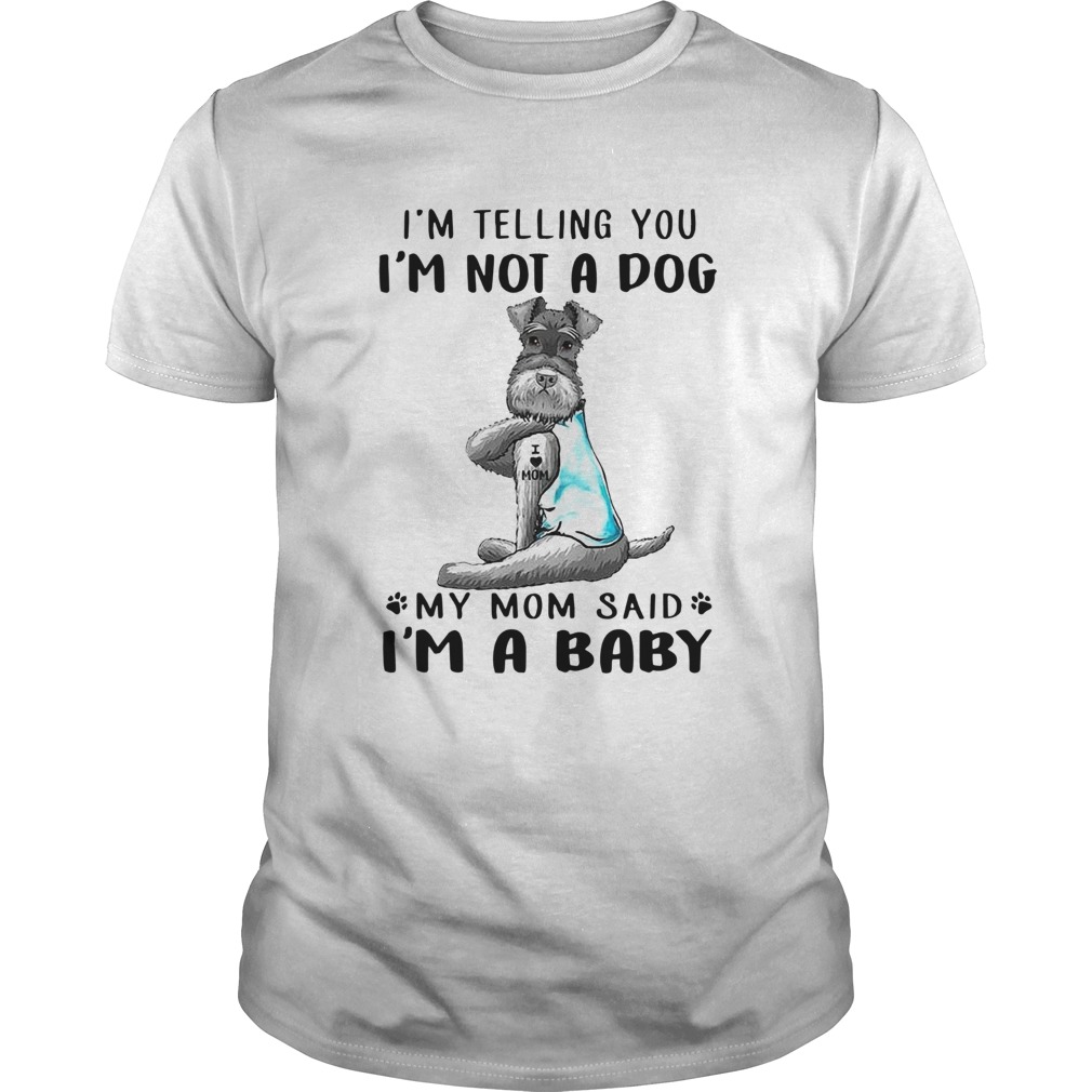 Tattoos Schnauzer Im Telling You Im Not A Dog My Mom Said Im A Baby shirt