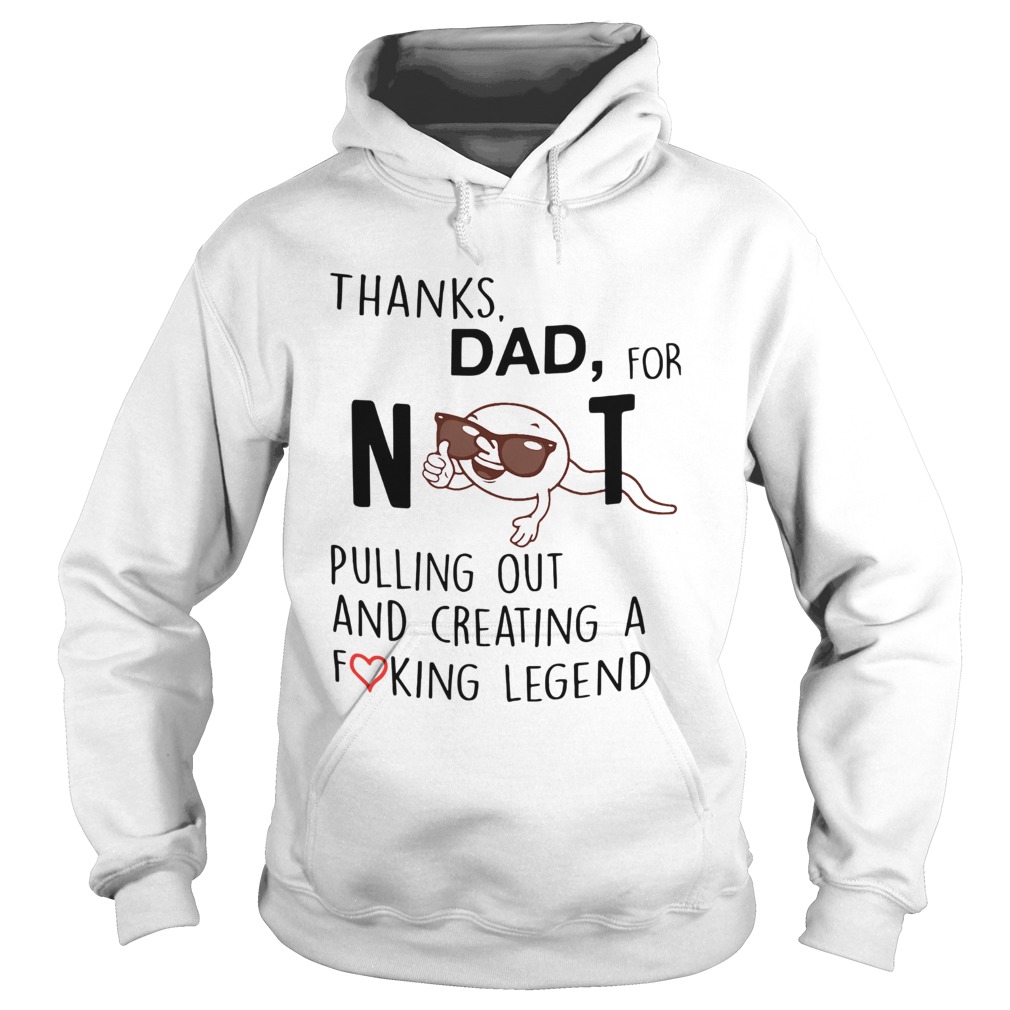 Thanks Dad For Not Pulling Out And Creating A Fucking Legend Hoodie