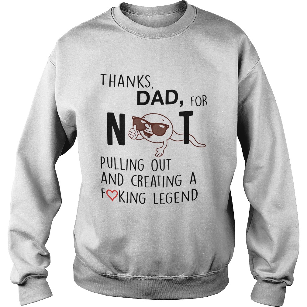 Thanks Dad For Not Pulling Out And Creating A Fucking Legend Sweatshirt