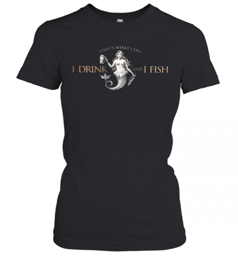That'S What Do I Drink And I Fish T-Shirt Classic Women's T-shirt
